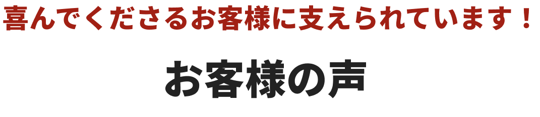 喜んでくださるお客様に支えられています！お客様の声