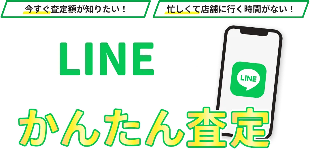 今すぐ査定額が知りたい！忙しくて店舗に行く時間がない！そんな方はLINEでかんたん査定 