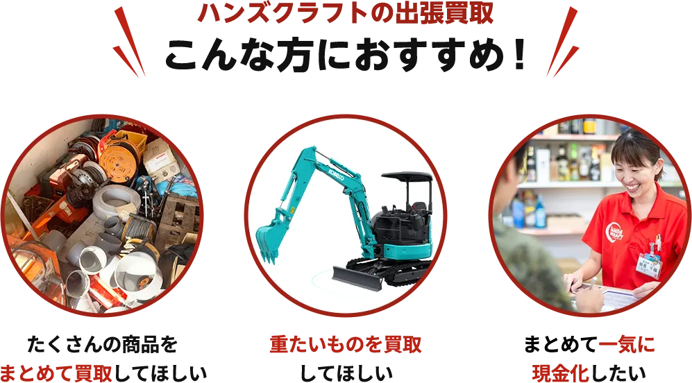 ハンズクラフトの出張買取 こんな方におすすめ! たくさん商品をまとめて買取してほしい、重たいものを買取してほしい、まとめて一気に現金化したい