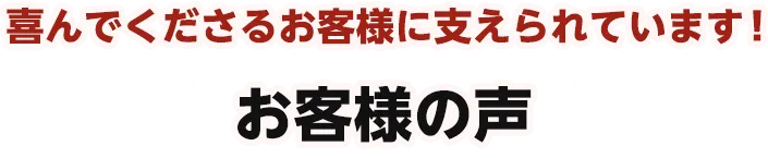 喜んでくださるお客様に支えられています!お客様の声