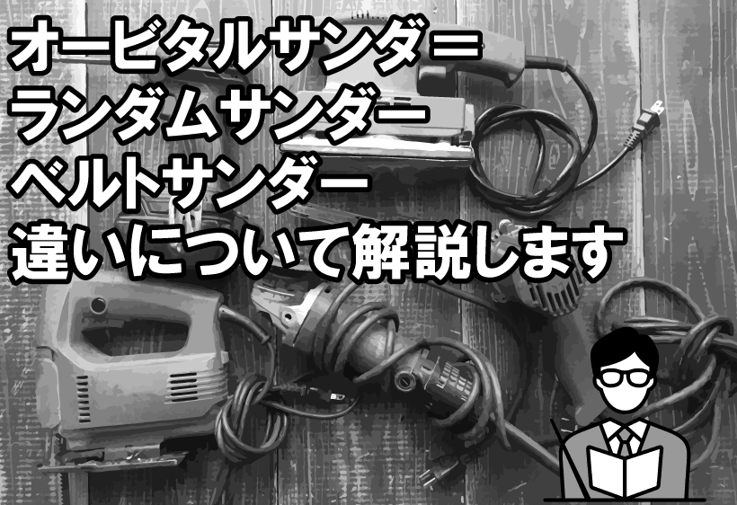 オービタルサンダーとランダムサンダーとベルトサンダーの違いについて