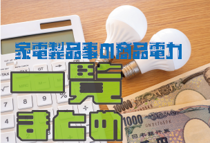 家電製品ごとの消費電力や年間消費電力を一覧にまとめて調べてみた